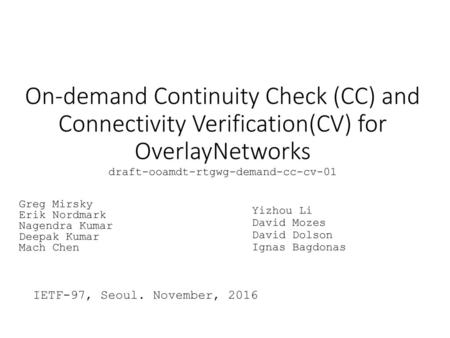 On-demand Continuity Check (CC) and Connectivity Verification(CV) for OverlayNetworks draft-ooamdt-rtgwg-demand-cc-cv-01 Greg Mirsky Erik Nordmark Nagendra.