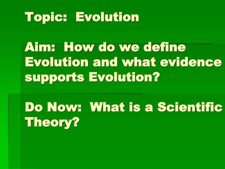 Topic: Evolution Aim: How do we define Evolution and what evidence supports Evolution? Do Now: What is a Scientific Theory?