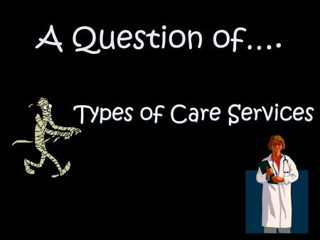 A Question of…. Types of Care Services.