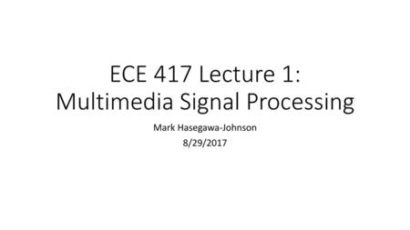 ECE 417 Lecture 1: Multimedia Signal Processing