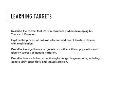 Learning Targets Describe the factors that Darwin considered when developing his Theory of Evolution. Explain the process of natural selection and how.