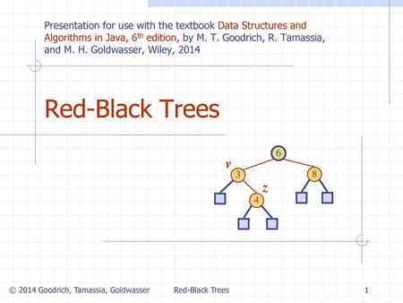 Red-Black Trees 5/17/2018 Presentation for use with the textbook Data Structures and Algorithms in Java, 6th edition, by M. T. Goodrich, R. Tamassia, and.