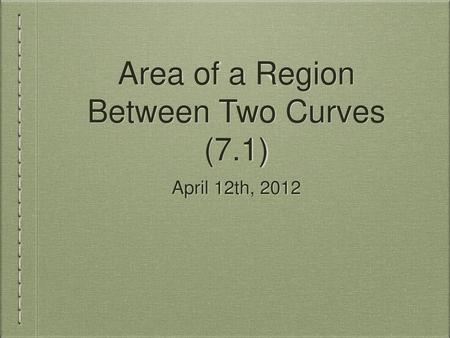 Area of a Region Between Two Curves (7.1)