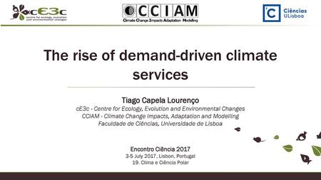 The rise of demand-driven climate services Tiago Capela Lourenço cE3c - Centre for Ecology, Evolution and Environmental Changes CCIAM - Climate Change.