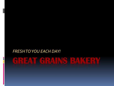 FRESH TO YOU EACH DAY! Great Grains Bakery.