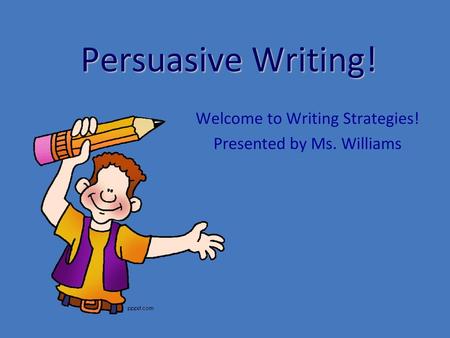 Welcome to Writing Strategies! Presented by Ms. Williams