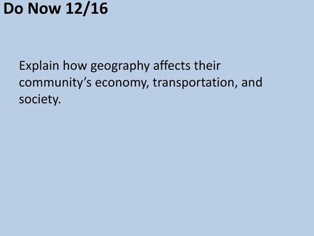 Do Now 12/16 Explain how geography affects their community’s economy, transportation, and society.