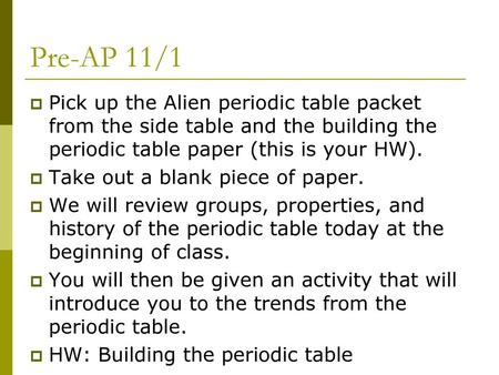 Pre-AP 11/1 Pick up the Alien periodic table packet from the side table and the building the periodic table paper (this is your HW). Take out a blank piece.