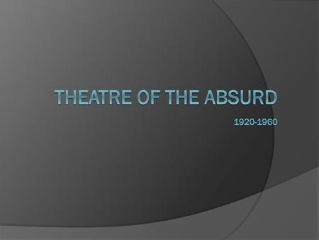 Theatre of the absurd 1920-1960.