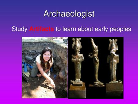 Archaeologist Study Artifacts to learn about early peoples 1.