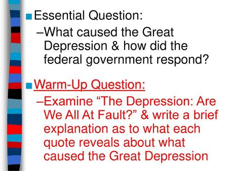 Essential Question: What caused the Great Depression & how did the federal government respond? Warm-Up Question: Examine “The Depression: Are We All At.