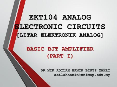 EKT104 ANALOG ELECTRONIC CIRCUITS [LITAR ELEKTRONIK ANALOG] BASIC BJT AMPLIFIER (PART I) DR NIK ADILAH HANIN BINTI ZAHRI adilahhanin@unimap.edu.my.