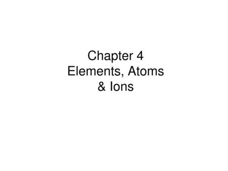 Chapter 4 Elements, Atoms & Ions