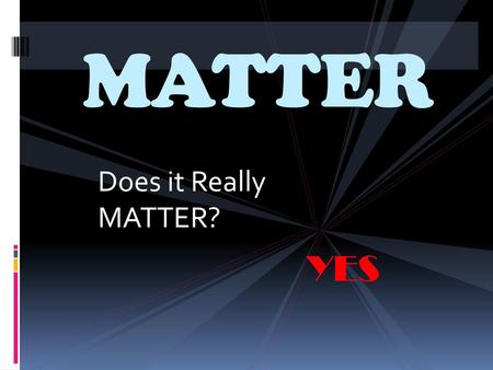 MATTER Does it Really MATTER? YES.
