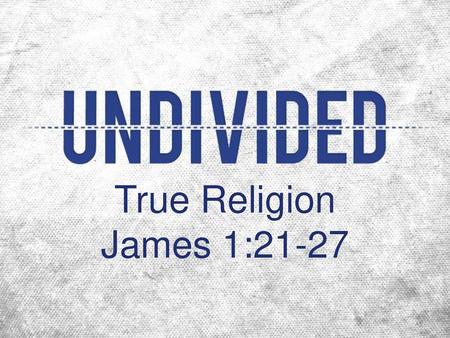 True Religion James 1:21-27.
