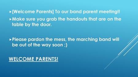 Welcome Parents! [Welcome Parents] To our band parent meeting!!