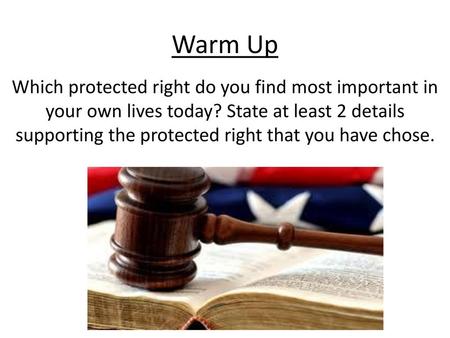 Warm Up Which protected right do you find most important in your own lives today? State at least 2 details supporting the protected right that you have.