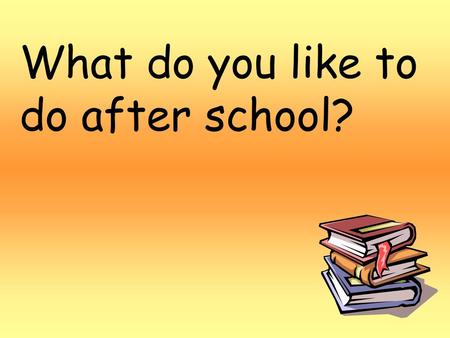 What do you like to do after school?