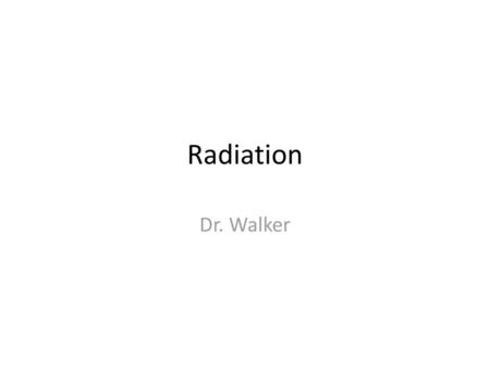 Radiation Dr. Walker.