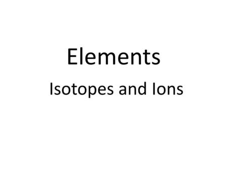 Elements Isotopes and Ions