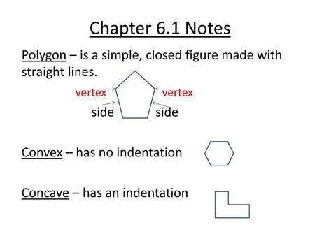 Chapter 6.1 Notes Polygon – is a simple, closed figure made with straight lines. vertex vertex side side Convex – has no.