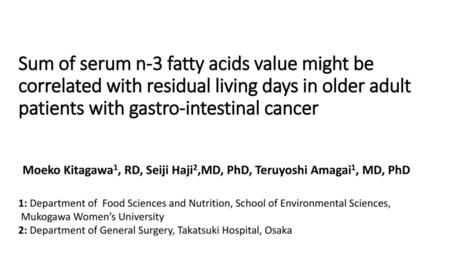 Sum of serum n-3 fatty acids value might be correlated with residual living days in older adult patients with gastro-intestinal cancer Moeko Kitagawa1,