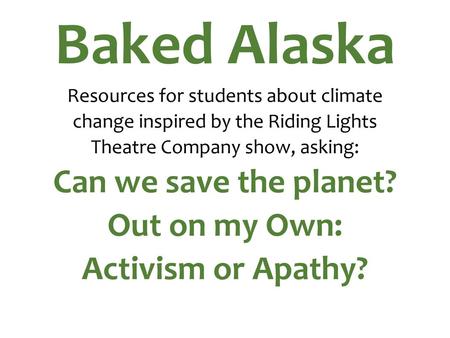 Baked Alaska Resources for students about climate change inspired by the Riding Lights Theatre Company show, asking: Can we save the planet? Out on.