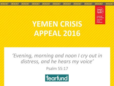 YEMEN CRISIS APPEAL 2016 ‘Evening, morning and noon I cry out in distress, and he hears my voice’ Psalm 55:17.