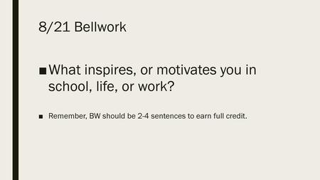 What inspires, or motivates you in school, life, or work?
