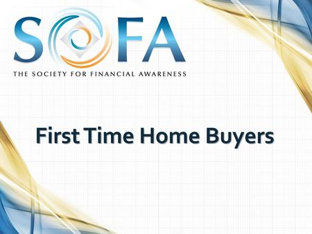 First Time Home Buyers Hello, my name is _______. I’m a _______ , as well as a Member of The Society for Financial Awareness, commonly referred to as SOFA.