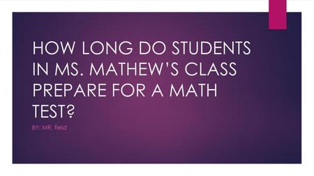 HOW LONG DO STUDENTS IN MS. MATHEW’S CLASS PREPARE FOR A MATH TEST?