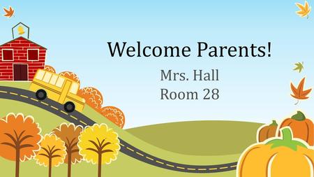 Welcome Parents! Mrs. Hall Room 28.