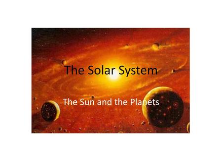 The Solar System The Sun and the Planets.