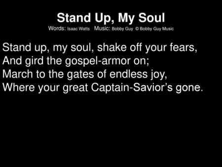 Stand Up, My Soul Words: Isaac Watts Music: Bobby Guy © Bobby Guy Music Stand up, my soul, shake off your fears, And gird the gospel-armor on; March.