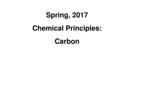 Spring, 2017 Chemical Principles: Carbon.