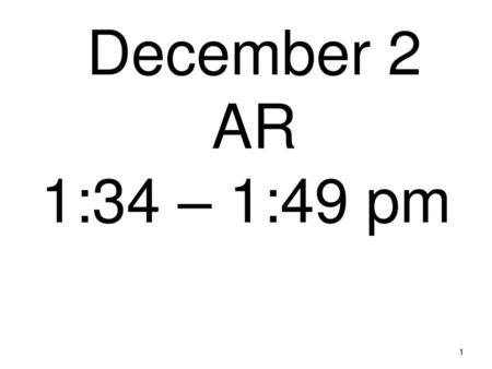 December 2 AR 1:34 – 1:49 pm 1.
