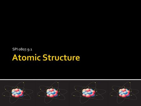 SPI 0807.9.1 Atomic Structure.