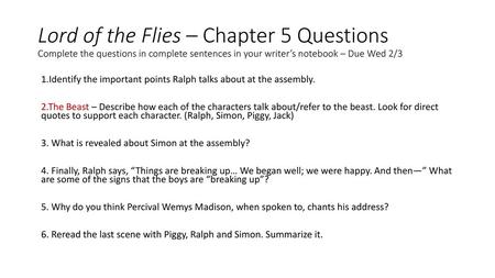 Lord of the Flies – Chapter 5 Questions Complete the questions in complete sentences in your writer’s notebook – Due Wed 2/3 1.Identify the important points.