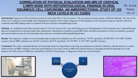 CORRELATION OF PHYSICAL EVALUATION AND MRI OF CERVICAL LYMPH NODE WITH HISTOPATHOLOGICAL FINDINGS IN ORAL SQUAMOUS CELL CARCINOMA: AN AMBIDIRECTIONAL STUDY.