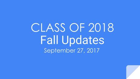 CLASS OF 2018 Fall Updates September 27, 2017.