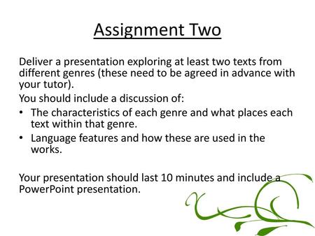 Assignment Two Deliver a presentation exploring at least two texts from different genres (these need to be agreed in advance with your tutor). You should.