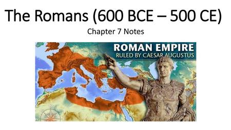The Romans (600 BCE – 500 CE) Chapter 7 Notes.