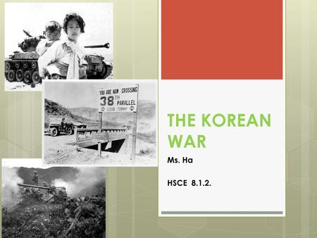 THE KOREAN WAR Ms. Ha HSCE 8.1.2..