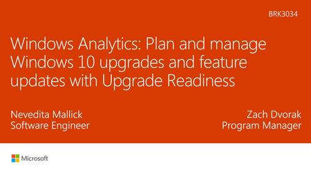 5/19/2018 10:53 AM BRK3034 Windows Analytics: Plan and manage Windows 10 upgrades and feature updates with Upgrade Readiness Nevedita Mallick Software.