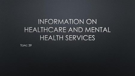 INFORMATION ON HEALTHCARE AND MENTAL HEALTH SERVICES