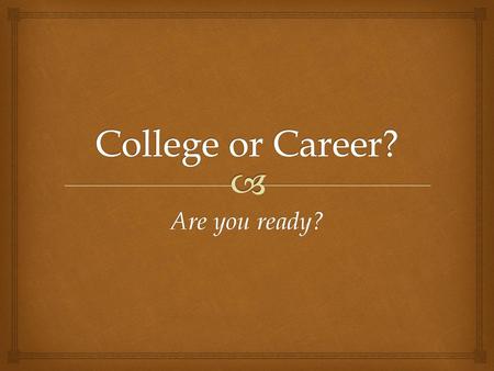 College or Career? Are you ready?.