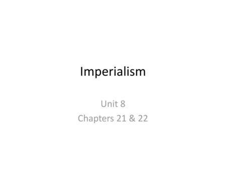 Imperialism Unit 8 Chapters 21 & 22.