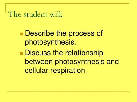 The student will: Describe the process of photosynthesis.