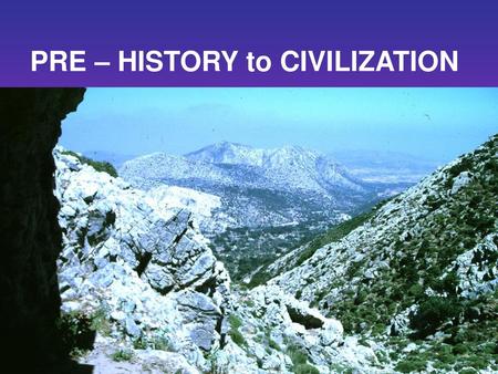 PRE – HISTORY to CIVILIZATION