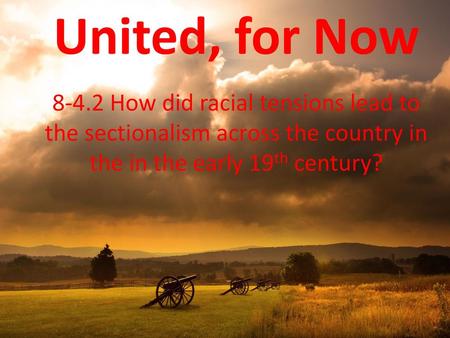 United, for Now 8-4.2 How did racial tensions lead to the sectionalism across the country in the in the early 19th century?